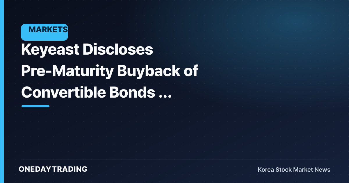 Keyeast Discloses Pre-Maturity Buyback of Convertible Bonds — Reassessing the Dilution Variable