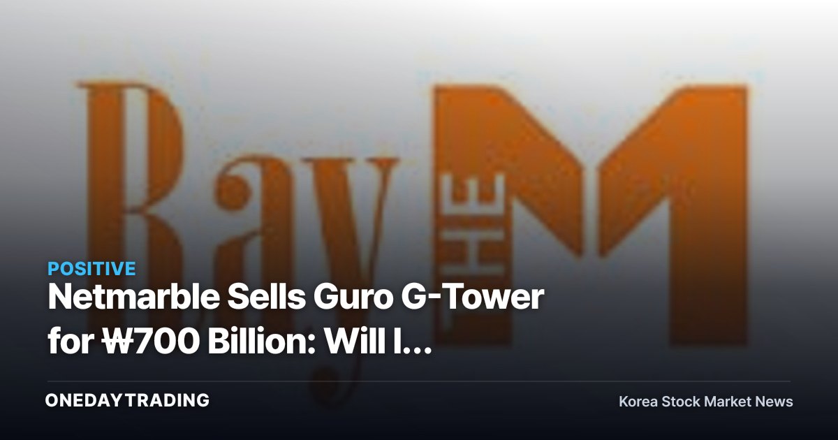 Netmarble Sells Guro G-Tower for ₩700 Billion: Will It Improve the Balance Sheet Amid Gaming Losses?