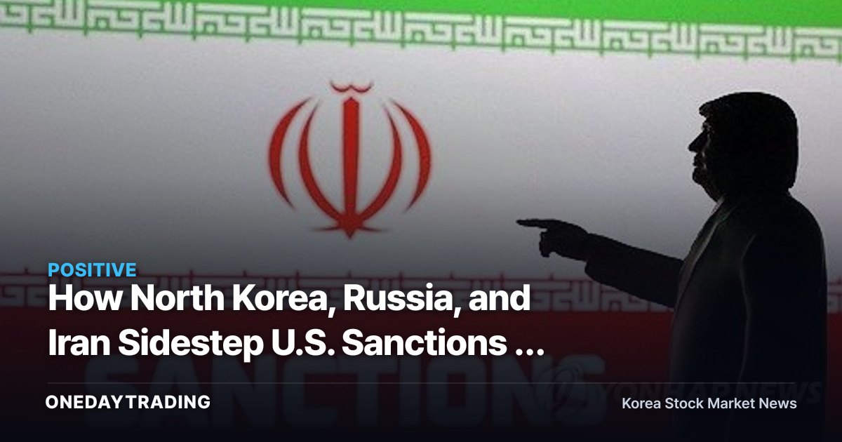 How North Korea, Russia, and Iran Sidestep U.S. Sanctions — Investment Implications for Defense Stocks and Oil Prices