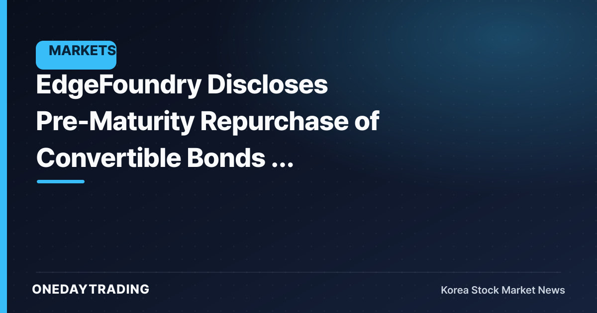 EdgeFoundry Discloses Pre-Maturity Repurchase of Convertible Bonds — Assessing the Dilution Variable