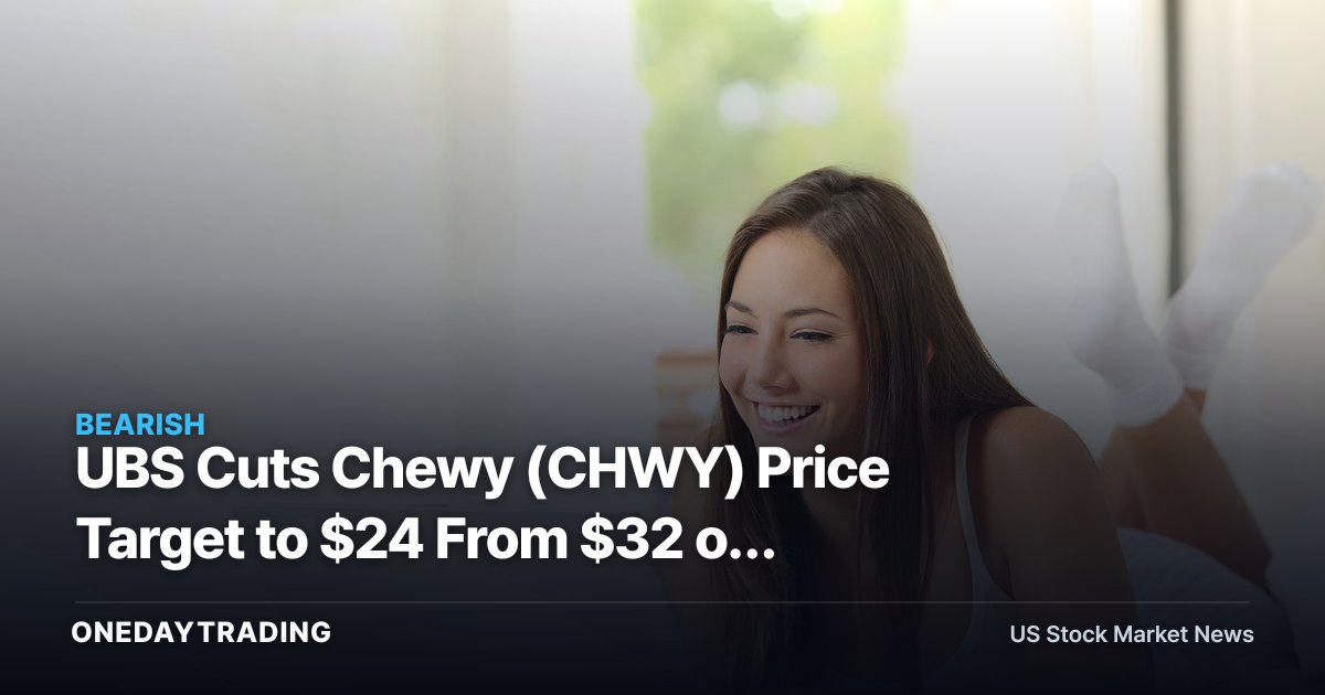UBS Cuts Chewy (CHWY) Price Target to $24 From $32 on Macro Pressure