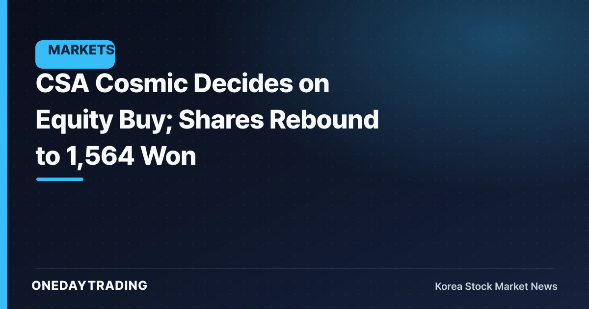 CSA Cosmic Decides on Equity Buy; Shares Rebound to 1,564 Won