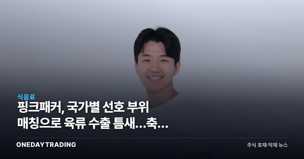 핑크패커, 국가별 선호 부위 매칭으로 육류 수출 틈새…축산 유통株 시사점