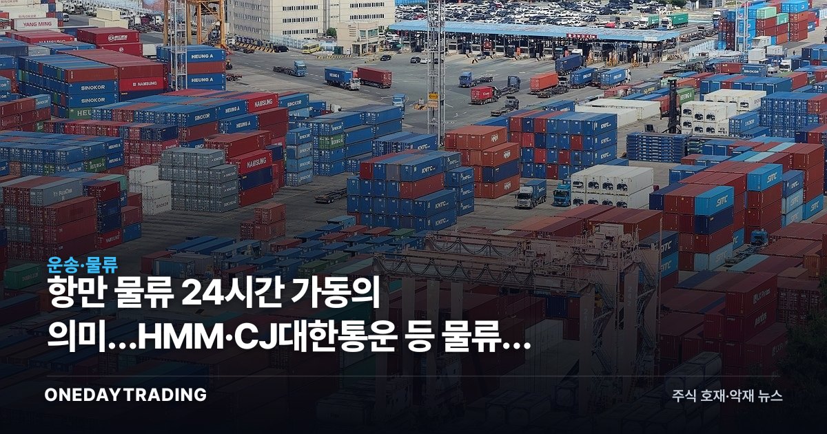항만 물류 24시간 가동의 의미…HMM·CJ대한통운 등 물류주 점검 포인트