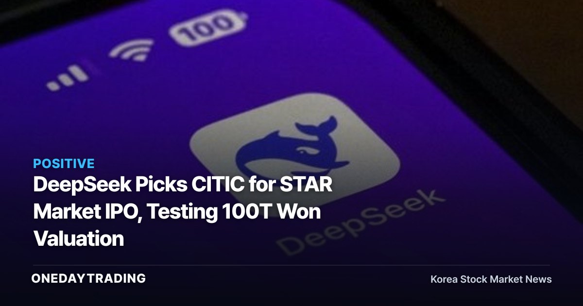 DeepSeek Picks CITIC for STAR Market IPO, Testing 100T Won Valuation