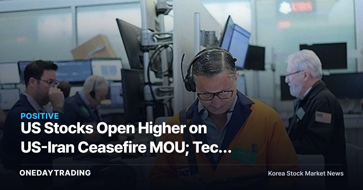 US Stocks Open Higher on US-Iran Ceasefire MOU; Tech Strength Sparks Return of Risk Appetite