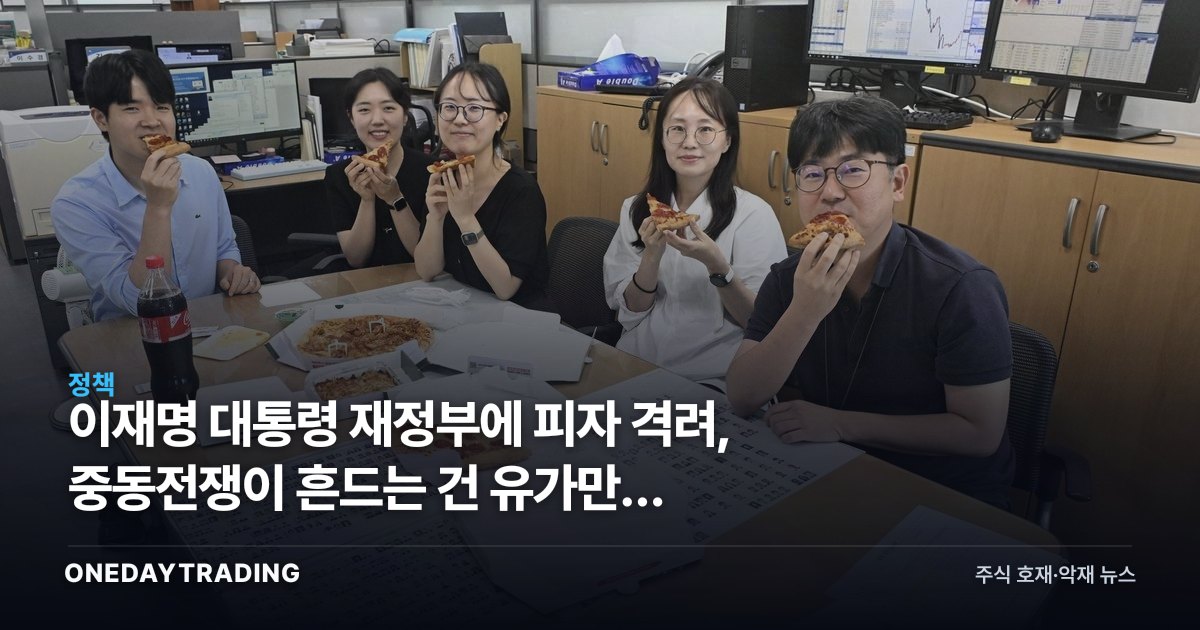 이재명 대통령 재정부에 피자 격려, 중동전쟁이 흔드는 건 유가만이 아니다