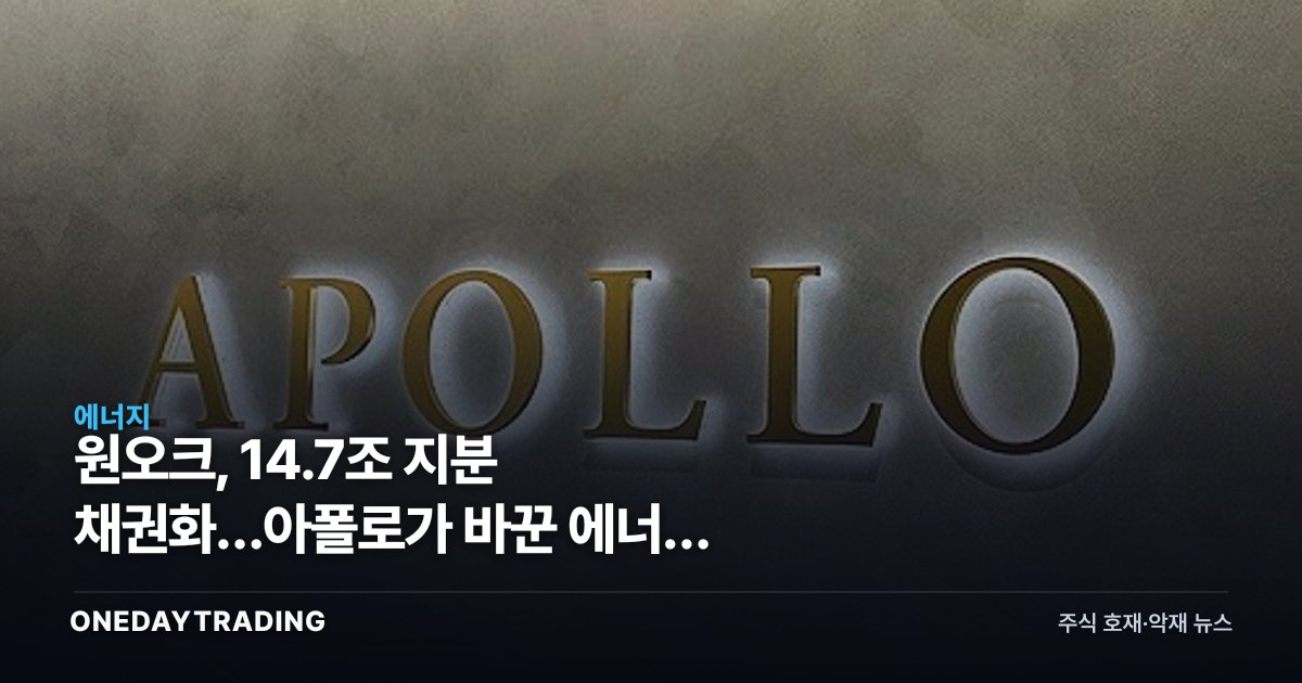 원오크, 14.7조 지분 채권화…아폴로가 바꾼 에너지 자본조달
