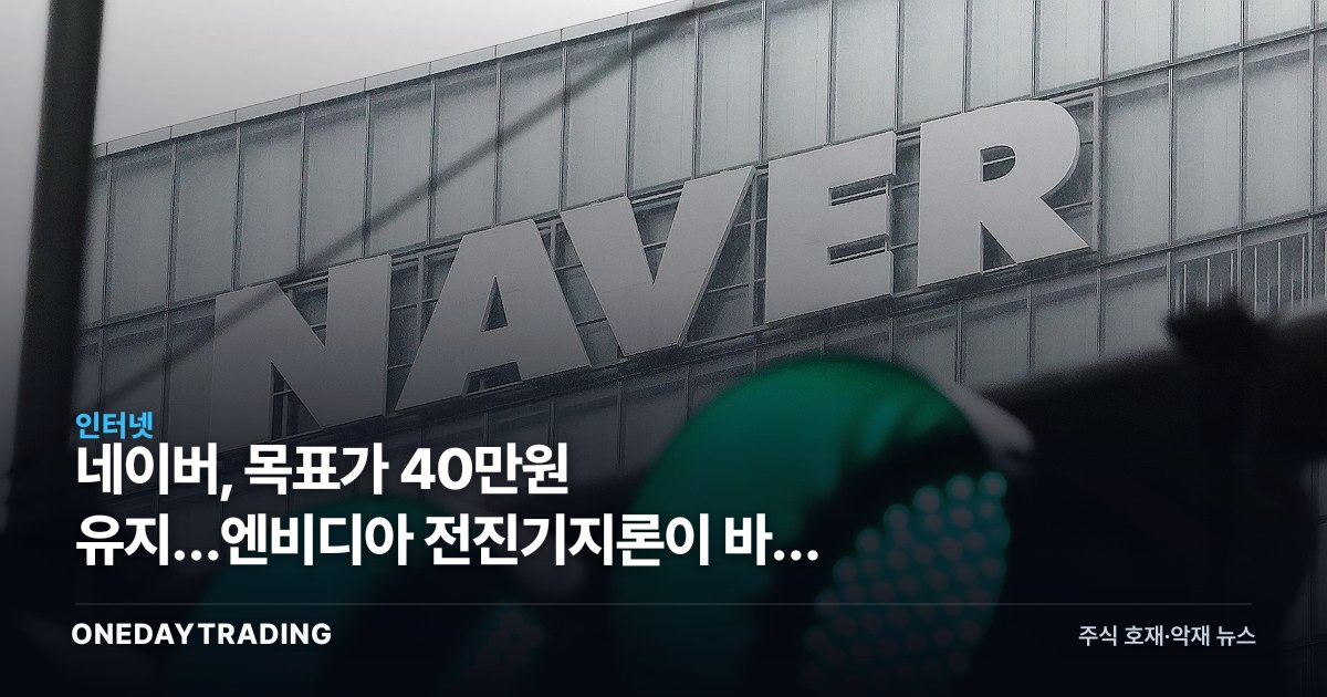 네이버, 목표가 40만원 유지…엔비디아 전진기지론이 바꾼 눈높이