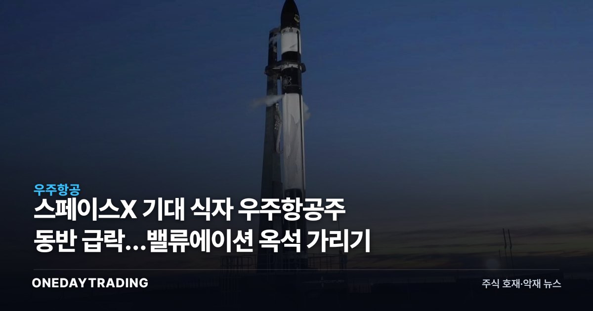 스페이스X 기대 식자 우주항공주 동반 급락…밸류에이션 옥석 가리기