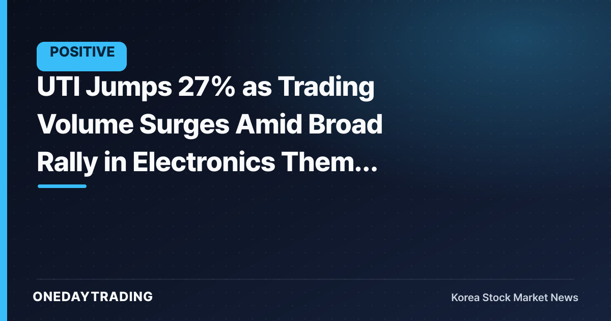 UTI Jumps 27% as Trading Volume Surges Amid Broad Rally in Electronics Theme Stocks
