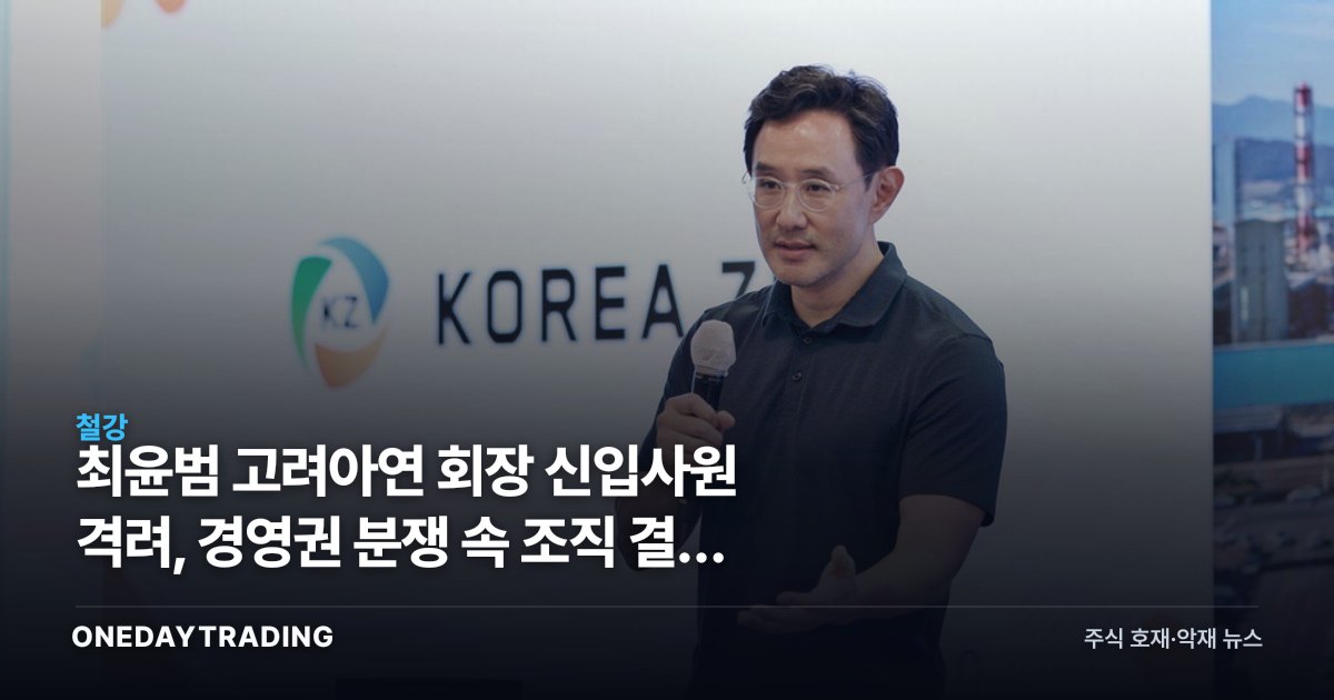 최윤범 고려아연 회장 신입사원 격려, 경영권 분쟁 속 조직 결속 신호 읽기