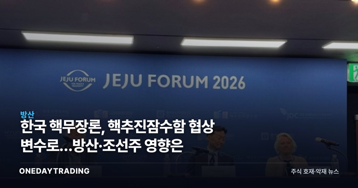 한국 핵무장론, 핵추진잠수함 협상 변수로…방산·조선주 영향은