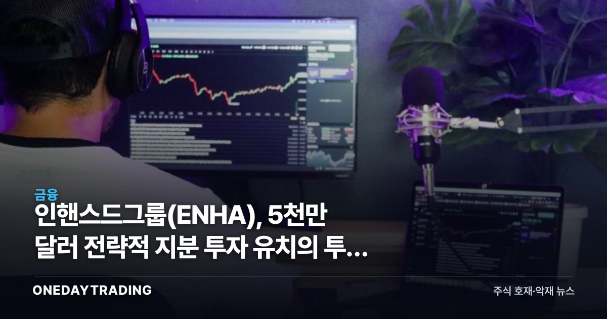 인핸스드그룹(ENHA), 5천만 달러 전략적 지분 투자 유치의 투자 함의