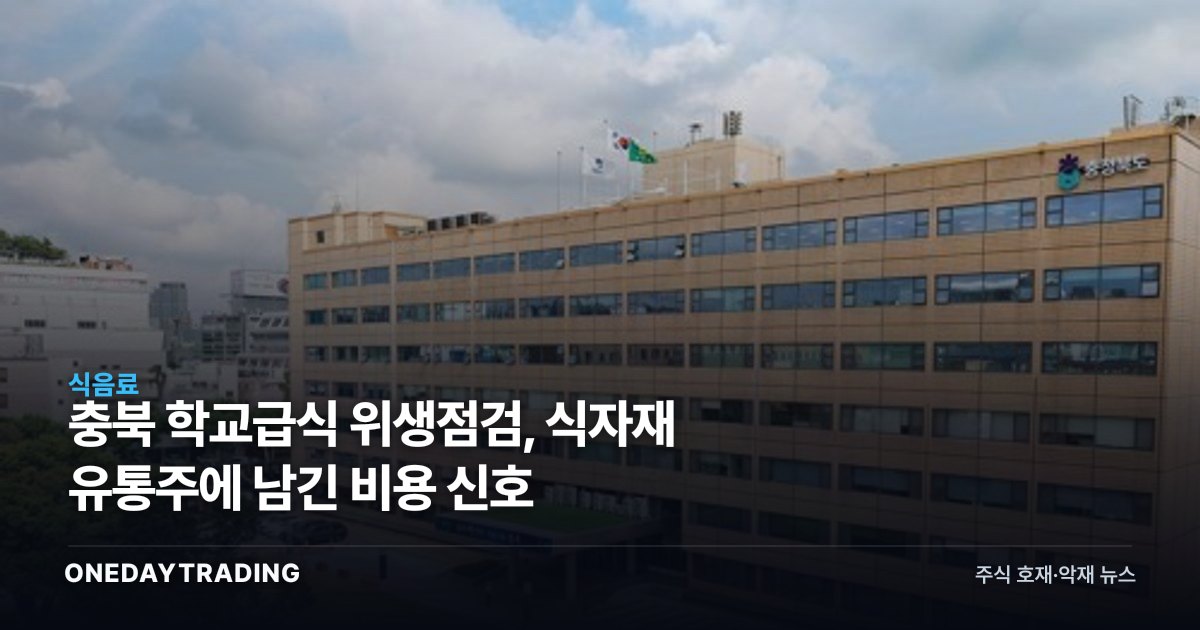 충북 학교급식 위생점검, 식자재 유통주에 남긴 비용 신호