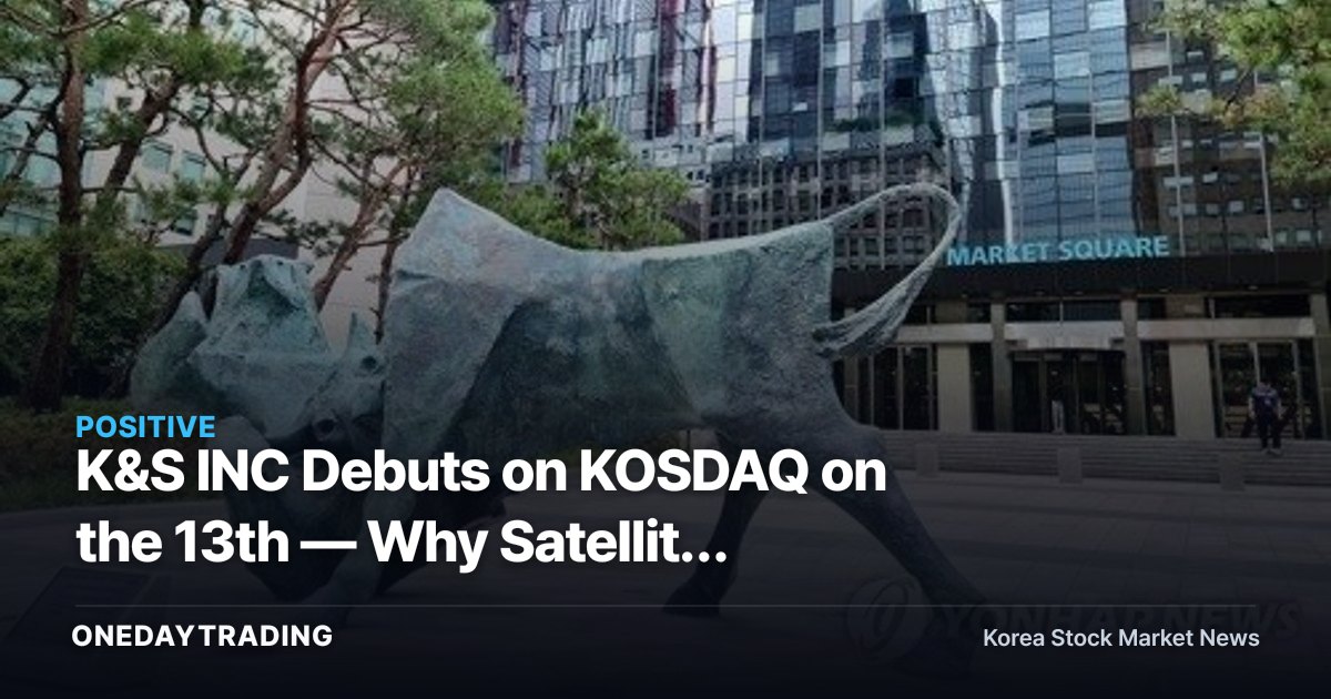 K&S INC Debuts on KOSDAQ on the 13th — Why Satellite Antennas Are in the Spotlight
