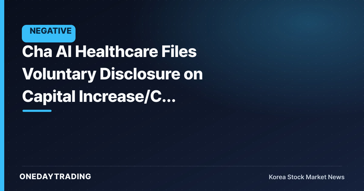 Cha AI Healthcare Files Voluntary Disclosure on Capital Increase/CB Issuance Results — Share Dilution Emerges as Key Variable