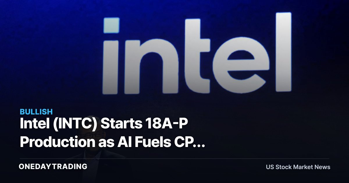 Intel (INTC) Starts 18A-P Production as AI Fuels CPU Demand: Foundry Turnaround Test