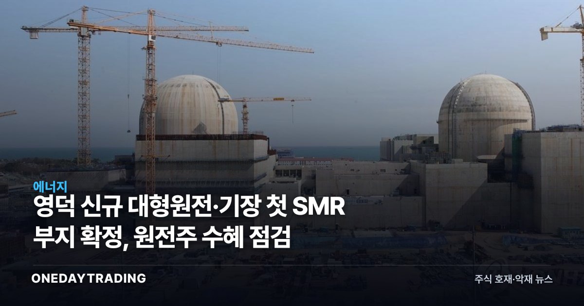 영덕 신규 대형원전·기장 첫 SMR 부지 확정, 원전주 수혜 점검