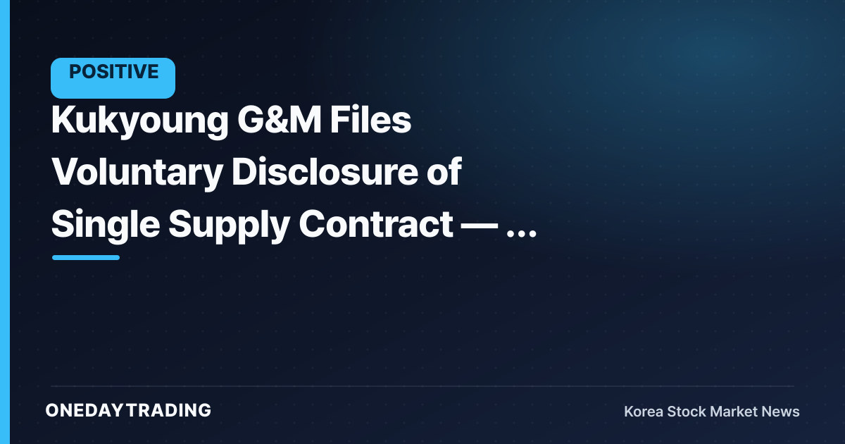 Kukyoung G&M Files Voluntary Disclosure of Single Supply Contract — A Signal to Check Order Visibility