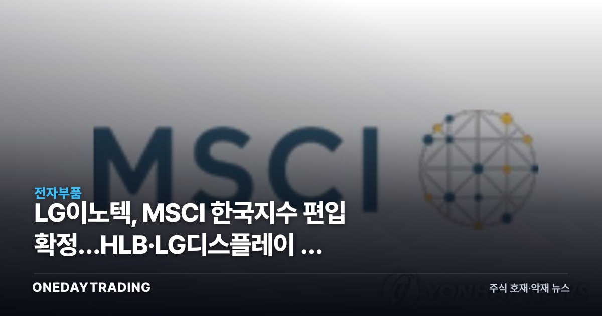 LG이노텍, MSCI 한국지수 편입 확정…HLB·LG디스플레이 등 4종목은 왜 빠졌나