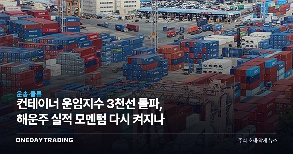 컨테이너 운임지수 3천선 돌파, 해운주 실적 모멘텀 다시 켜지나