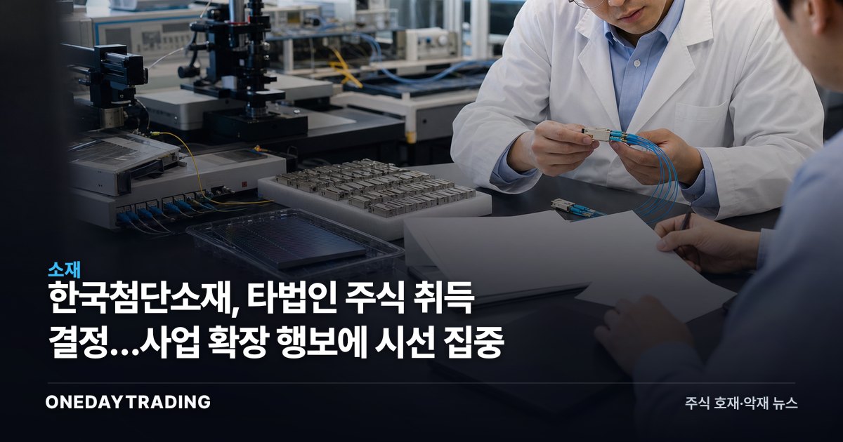 한국첨단소재, 타법인 주식 취득 결정…사업 확장 행보에 시선 집중