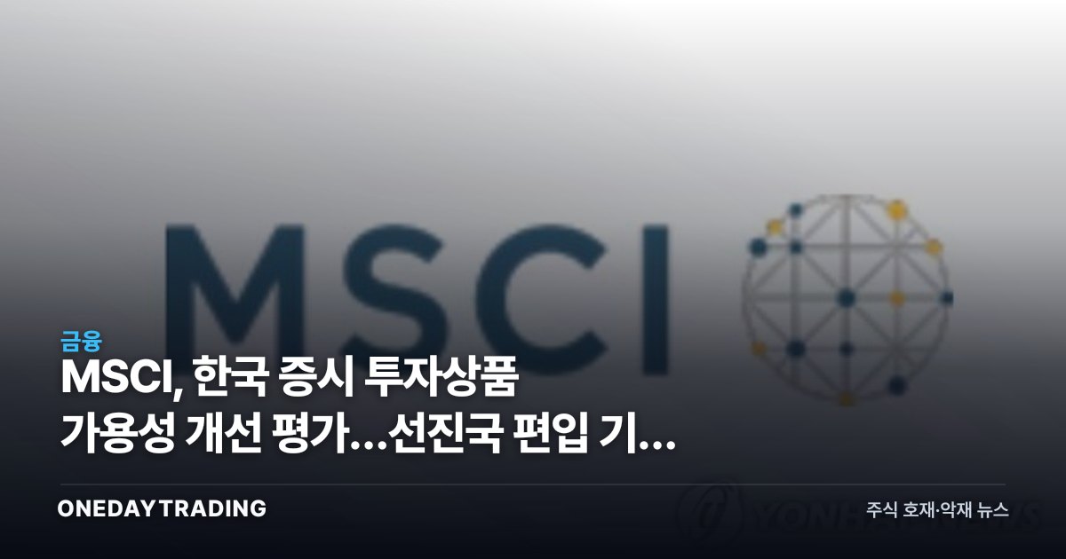 MSCI, 한국 증시 투자상품 가용성 개선 평가…선진국 편입 기대 재점화