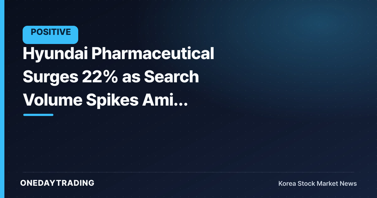 Hyundai Pharmaceutical Surges 22% as Search Volume Spikes Amid Pharma-Bio Theme Rally