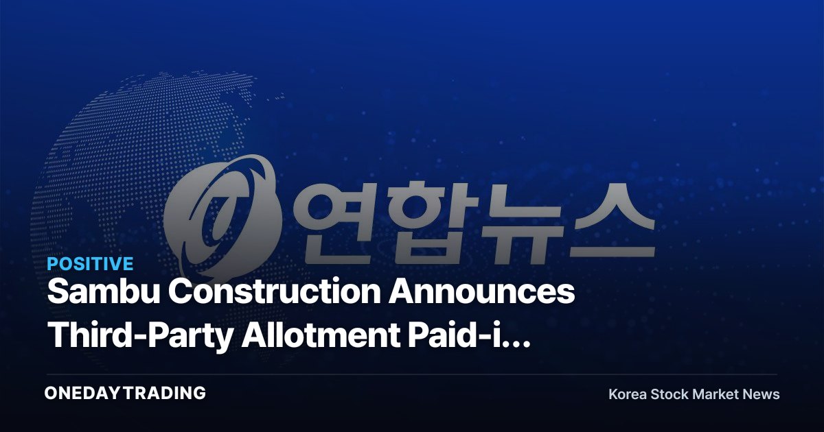 Sambu Construction Announces Third-Party Allotment Paid-in Capital Increase: What Korea Asset Trust's Participation Means and the Impact on Construction Stocks