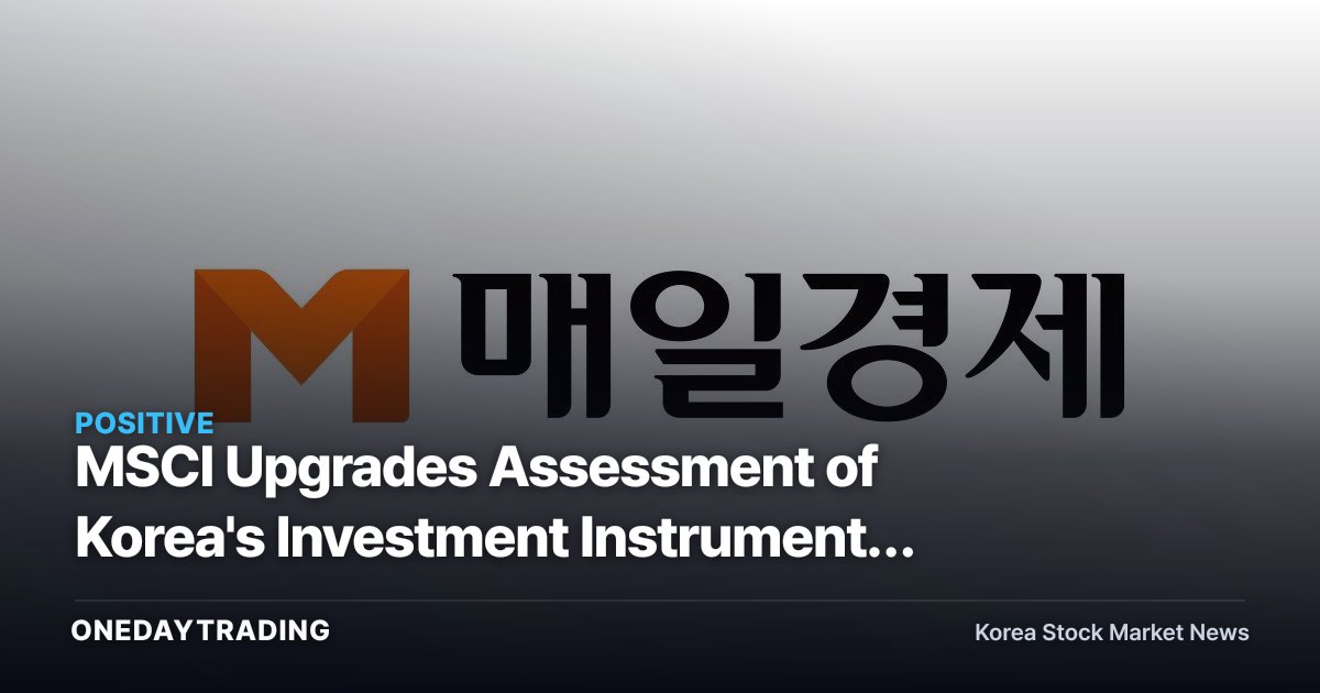 MSCI Upgrades Assessment of Korea's Investment Instruments — Developed-Market Inclusion and Foreign Order Flow in Focus