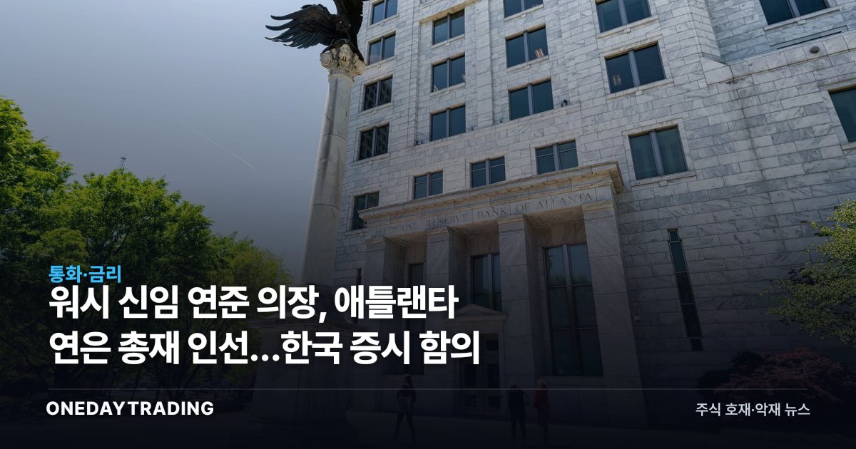 워시 신임 연준 의장, 애틀랜타 연은 총재 인선…한국 증시 함의