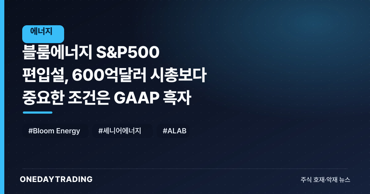 블룸에너지 S&P500 편입설, 600억달러 시총보다 중요한 조건은 GAAP 흑자