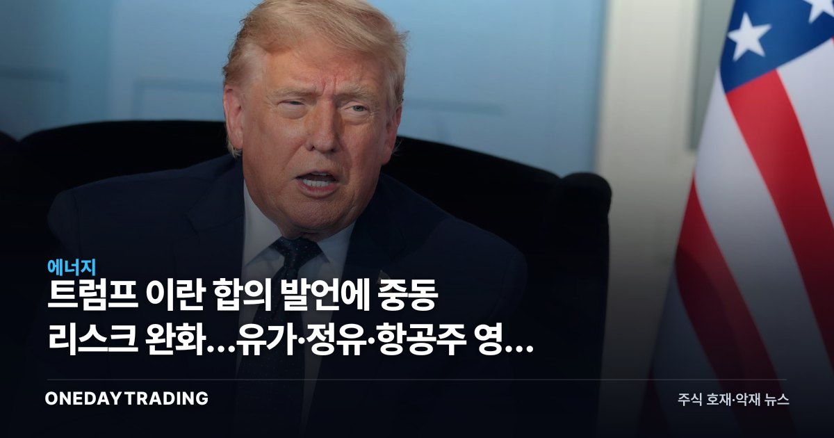 트럼프 이란 합의 발언에 중동 리스크 완화…유가·정유·항공주 영향 점검