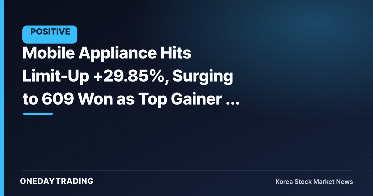 Mobile Appliance Hits Limit-Up +29.85%, Surging to 609 Won as Top Gainer — Here's Why