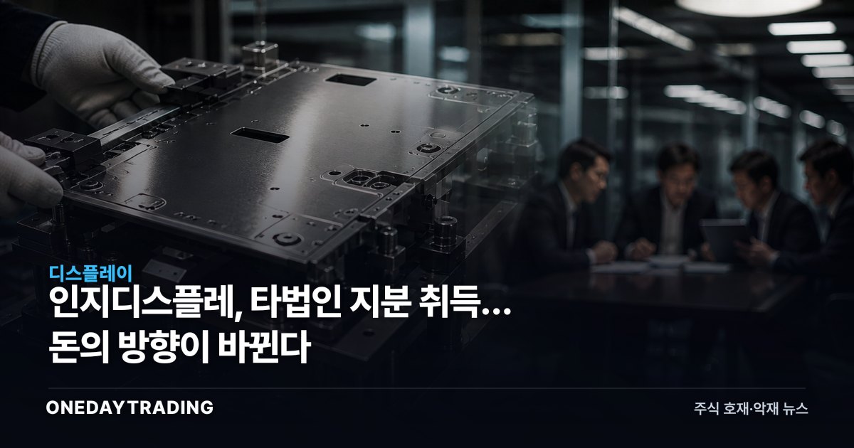 인지디스플레, 타법인 지분 취득… 돈의 방향이 바뀐다