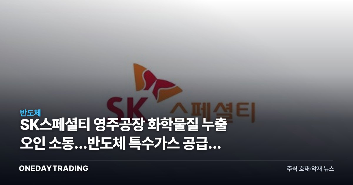 SK스페셜티 영주공장 화학물질 누출 오인 소동…반도체 특수가스 공급망 점검 신호