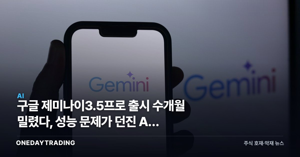 구글 제미나이3.5프로 출시 수개월 밀렸다, 성능 문제가 던진 AI 확장 한계론