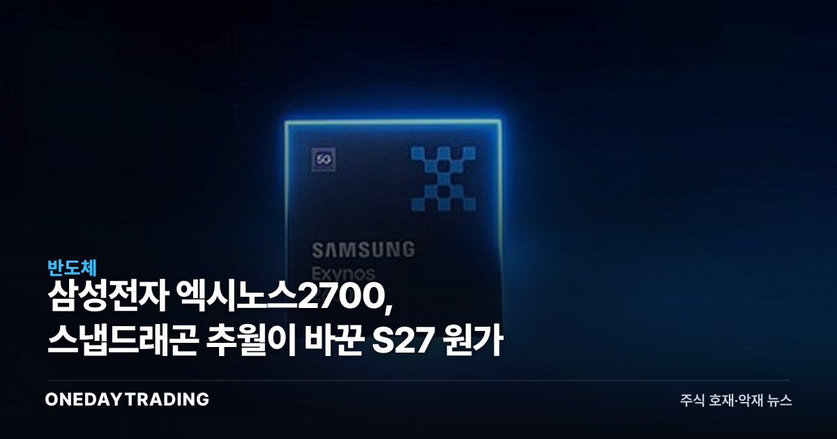 삼성전자 엑시노스2700, 스냅드래곤 추월이 바꾼 S27 원가