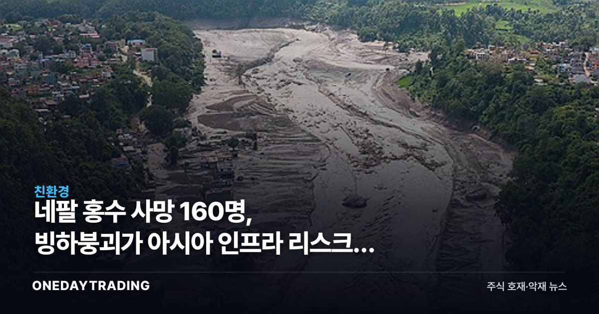 네팔 홍수 사망 160명, 빙하붕괴가 아시아 인프라 리스크를 흔든다