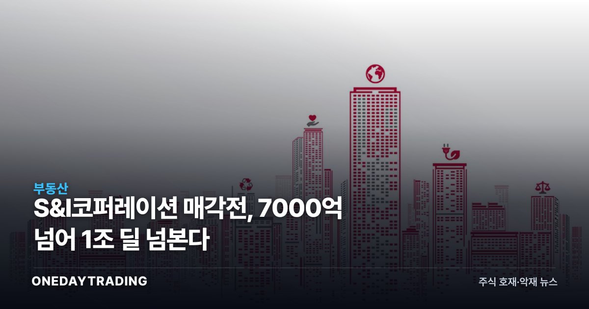 S&I코퍼레이션 매각전, 7000억 넘어 1조 딜 넘본다
