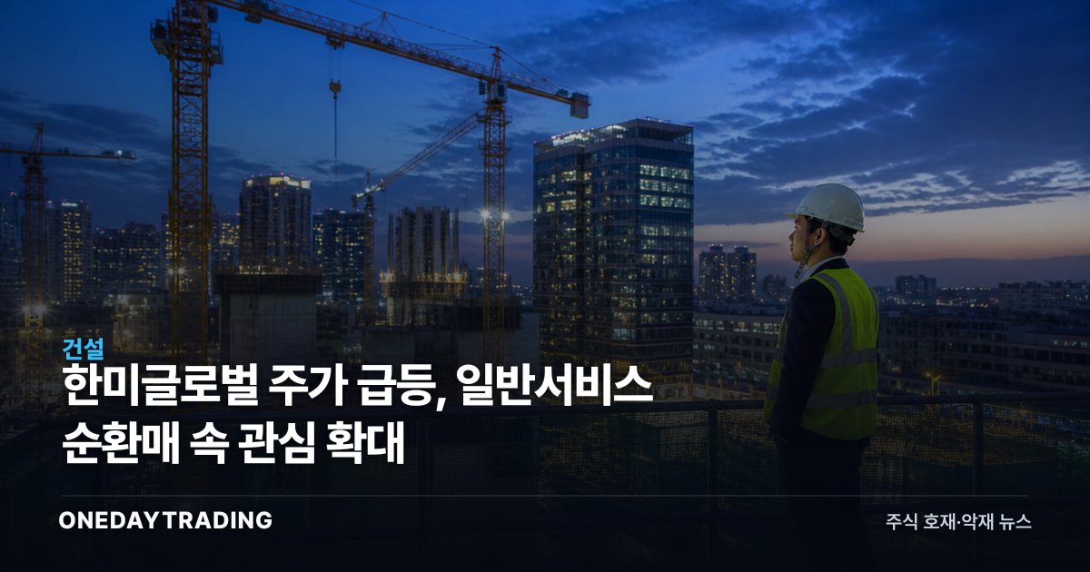 한미글로벌 주가 급등, 일반서비스 순환매 속 관심 확대