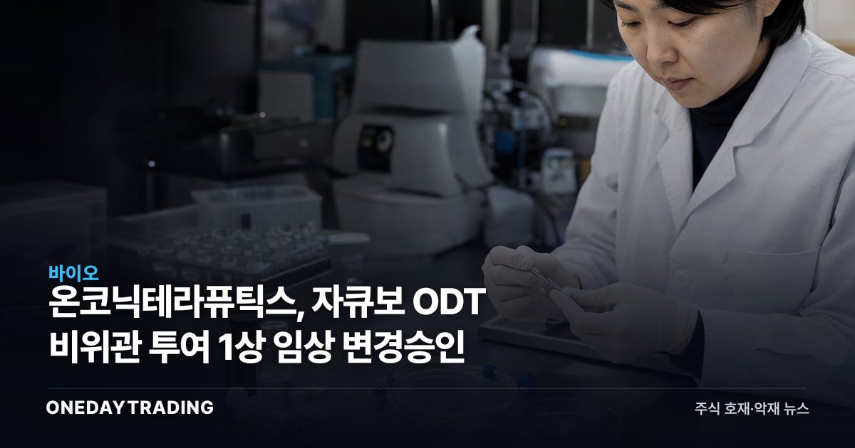 온코닉테라퓨틱스, 자큐보 ODT 비위관 투여 1상 임상 변경승인