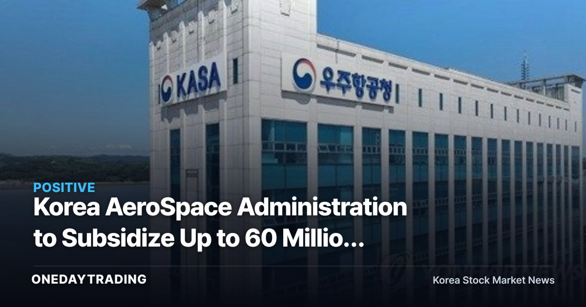 Korea AeroSpace Administration to Subsidize Up to 60 Million Won for Space Environment Testing — What It Means for Space Component Stocks