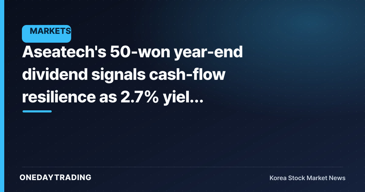 Aseatech's 50-won year-end dividend signals cash-flow resilience as 2.7% yield leaves its mark