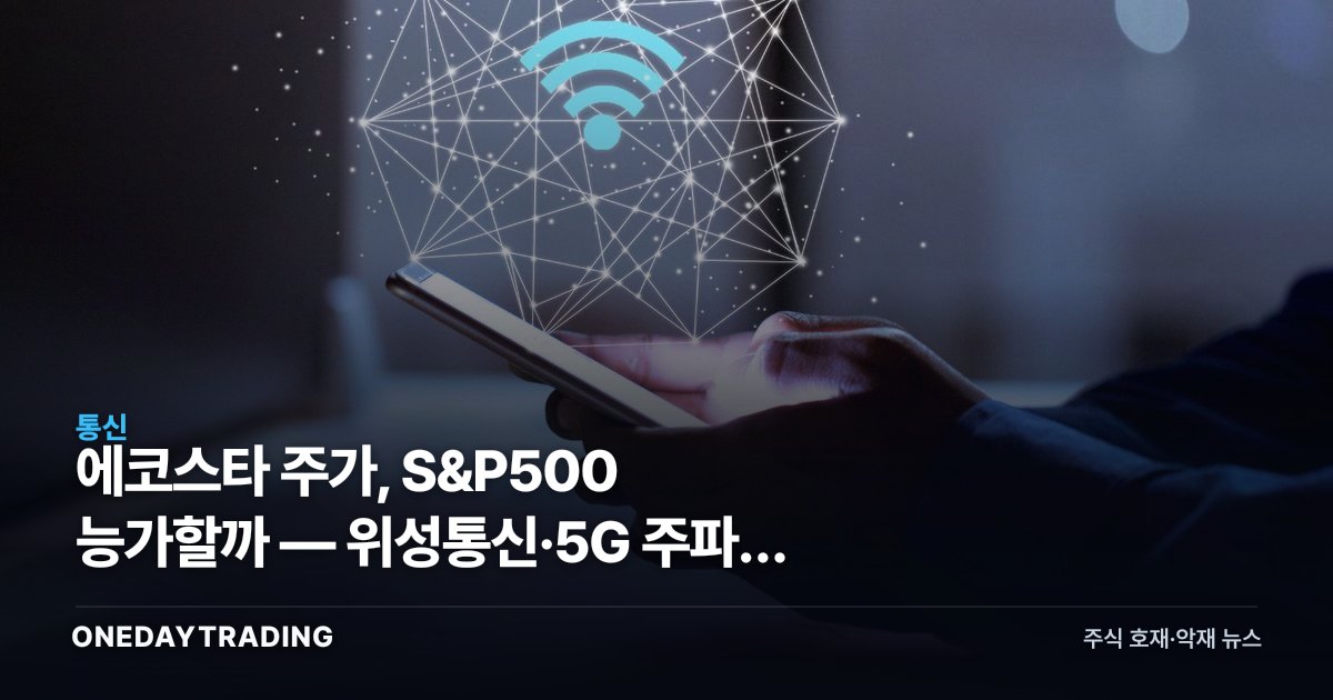 에코스타 주가, S&P500 능가할까 — 위성통신·5G 주파수 가치 재평가 분석