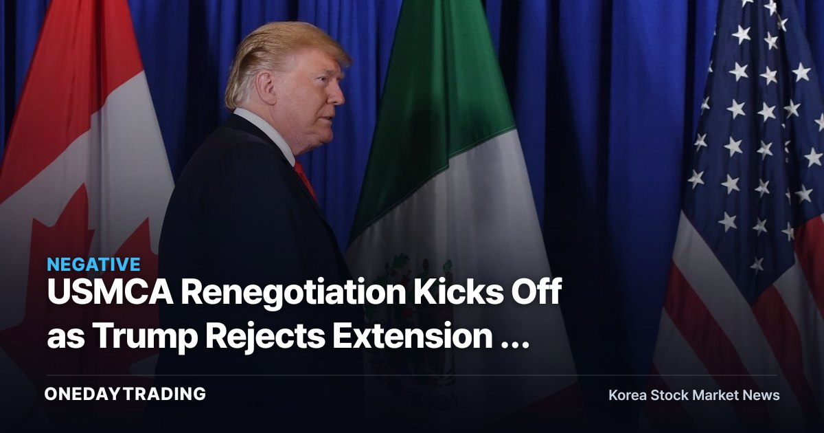 USMCA Renegotiation Kicks Off as Trump Rejects Extension — Tariff Risk Hits Kia, LG Electronics' Mexico Production Lines