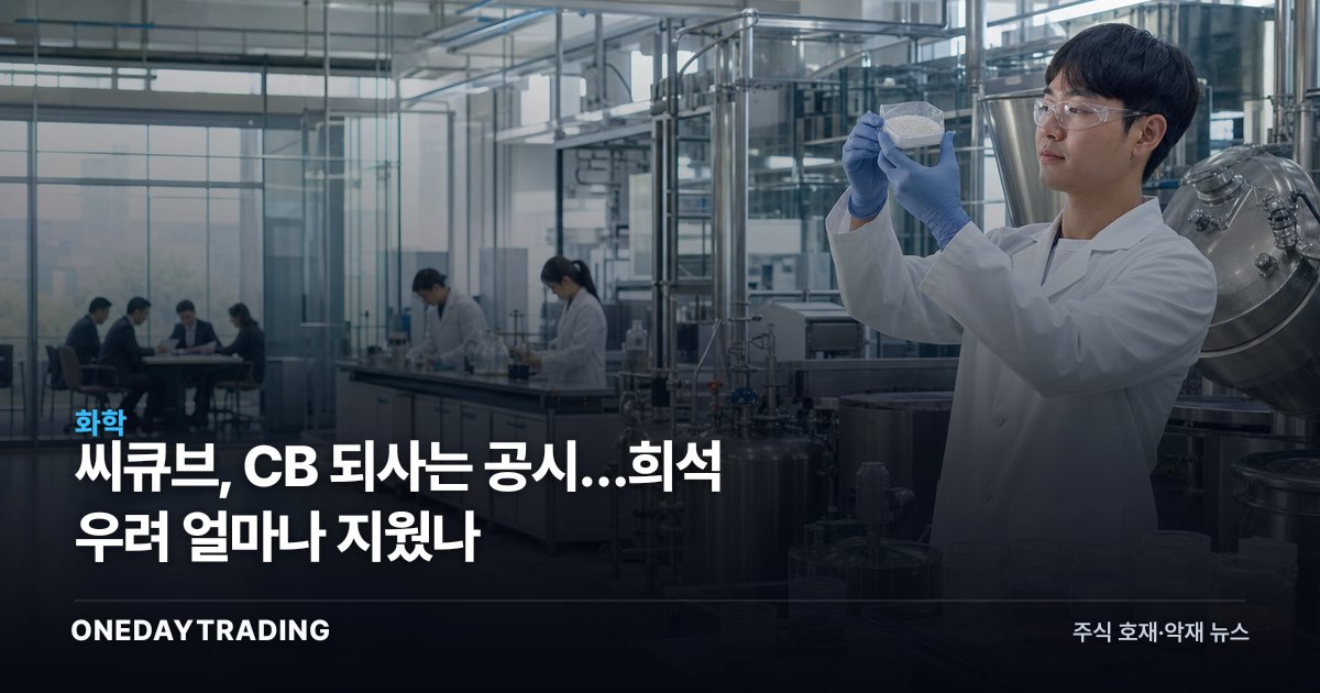 씨큐브, CB 되사는 공시…희석 우려 얼마나 지웠나