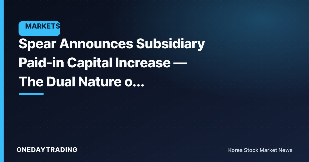 Spear Announces Subsidiary Paid-in Capital Increase — The Dual Nature of Injecting Capital into a Subsidiary