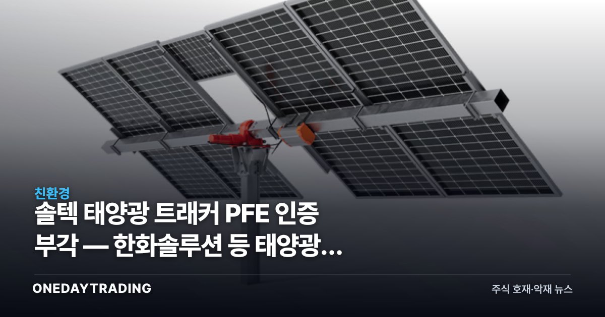 솔텍 태양광 트래커 PFE 인증 부각 — 한화솔루션 등 태양광주 시사점